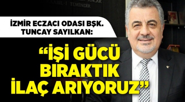 İzmir Eczacı Odası Başkanı Tuncay Sayılkan: İşi Gücü Bıraktık İlaç Arıyoruz
