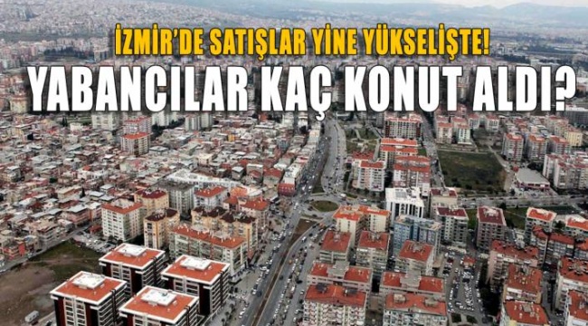 İzmir&#039;de Satışlar Yine Yükselişte.... Kaç Yabancı Konut Aldı?