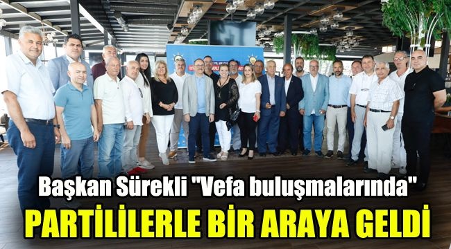 Başkan Sürekli "Vefa Buluşmalarında" Partililerle Bir Araya Geldi