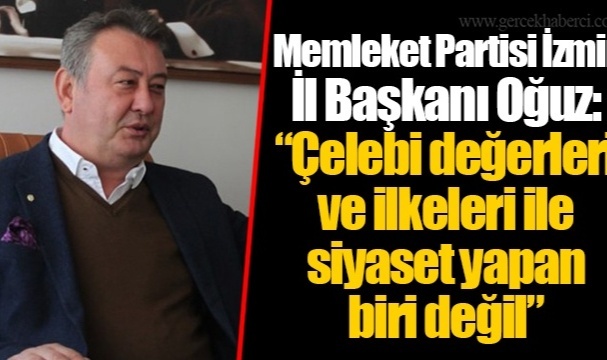 Memleket Partisi İzmir İl Başkanı Oğuz: "Çelebi değerleri ve ilkeleri ile siyaset yapan biri değil"