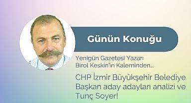 CHP İzmir Büyükşehir Belediye Başkan aday adayları analizi ve Tunç Soyer!