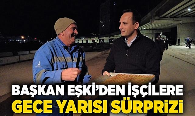 Başkan Eşki’den işçilere gece yarısı sürprizi