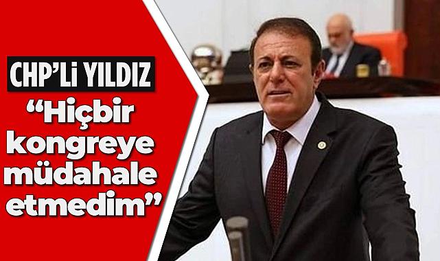 CHP'li Yıldız, “Hiçbir kongreye müdahale etmedim”