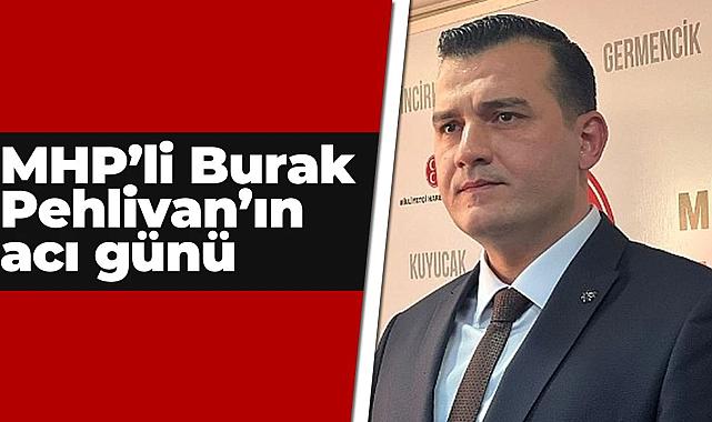 MHP’li Burak Pehlivan’ın acı günü