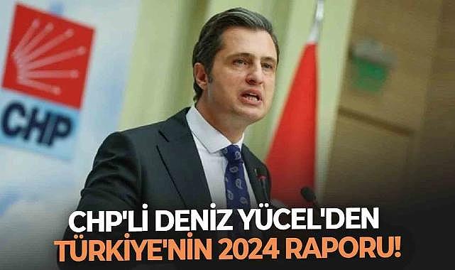 CHP'li Deniz Yücel'den Türkiye'nin 2024 raporu!
