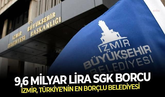 İzmir, Türkiye’nin en borçlu belediyesi: 9,6 milyar lira SGK borcu