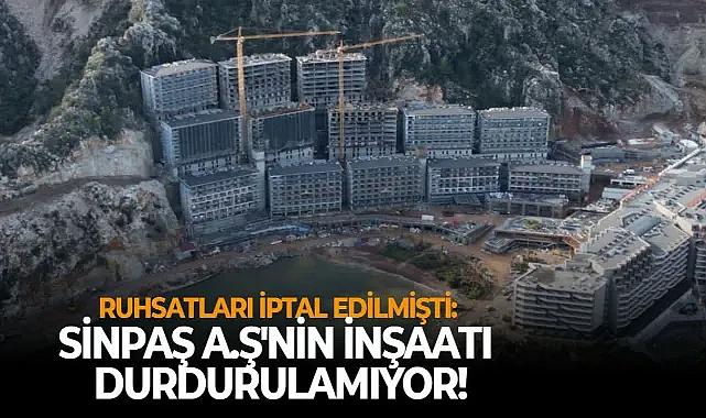 Ruhsatları iptal edilmişti: SİNPAŞ A.Ş'nin inşaatı durdurulamıyor!