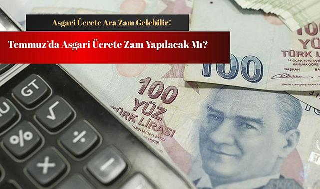 Asgari ücrete zam gelebilir! Asgari ücrete Temmuz zammı yapılacak mı?