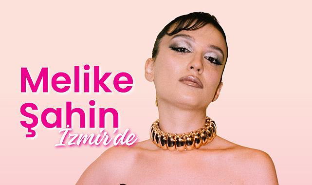 MELİKE ŞAHİN 20 HAZİRAN’DA İZMİR KÜLTÜRPARK AÇIKHAVA SAHNESİ’NDE! 