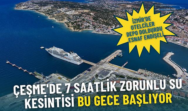 İzmir Çeşme'de zorunlu 7 saatlik su kesintisi başlıyor