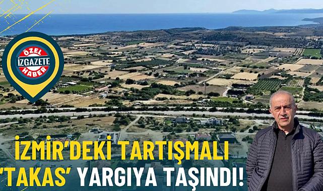 İzmir’de Tartışmalı ‘Takas’ Yargıya Taşındı: Çeşme’deki Değerli Arsalar Malatya’daki Dükkanlarla Değiştirildi