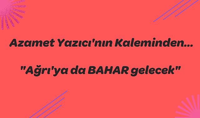 "Ağrı'ya da BAHAR gelecek"