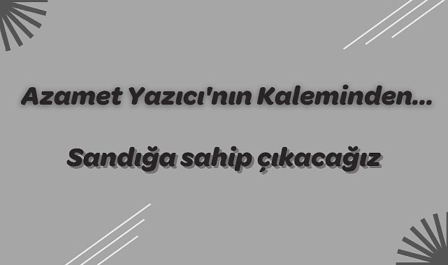 Sandığa sahip çıkacağız