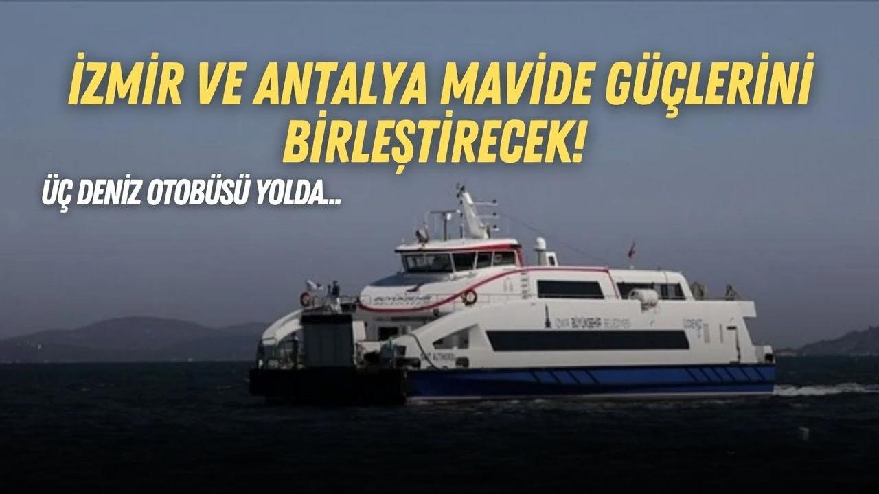 İzmir ve Antalya mavide güçlerini birleştirecek! Üç deniz otobüsü yolda