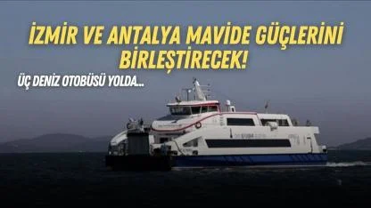 İzmir ve Antalya mavide güçlerini birleştirecek! Üç deniz otobüsü yolda