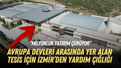 Avrupa devleri arasında yer alan tesis için İzmir’den yardım çığlığı: Milyonluk yatırım çürüyor!