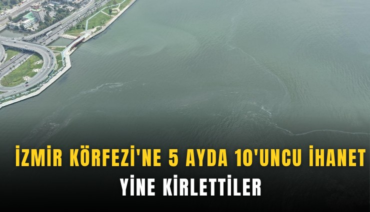 İzmir Körfezi’nde 5 ayda 10’uncu kirlilik tespiti: Bayraklı açıklarında atıklar görüntülendi